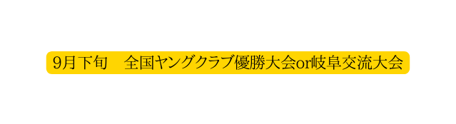 9月下旬 全国ヤングクラブ優勝大会or岐阜交流大会