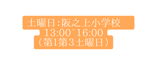 土曜日 阪之上小学校 13 00 16 00 第１第３土曜日